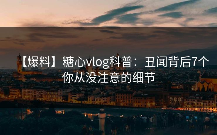 【爆料】糖心vlog科普：丑闻背后7个你从没注意的细节