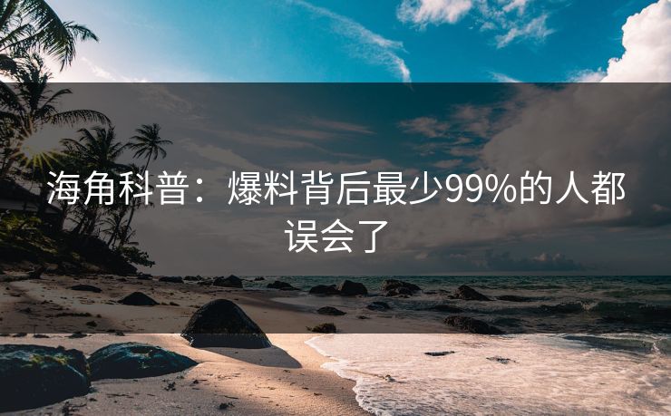 海角科普：爆料背后最少99%的人都误会了