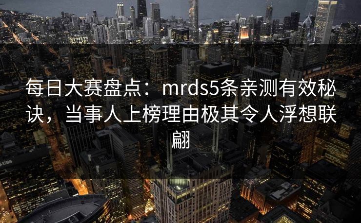 每日大赛盘点：mrds5条亲测有效秘诀，当事人上榜理由极其令人浮想联翩