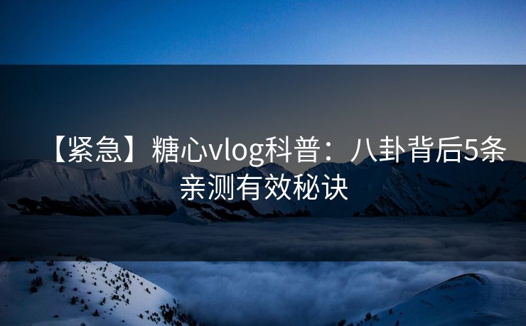 【紧急】糖心vlog科普:八卦背后5条亲测有效秘诀 【紧急】糖心vlog科普:八卦背后5条亲测有效秘诀
