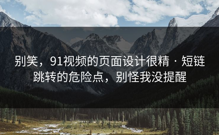 别笑，91视频的页面设计很精 · 短链跳转的危险点，别怪我没提醒